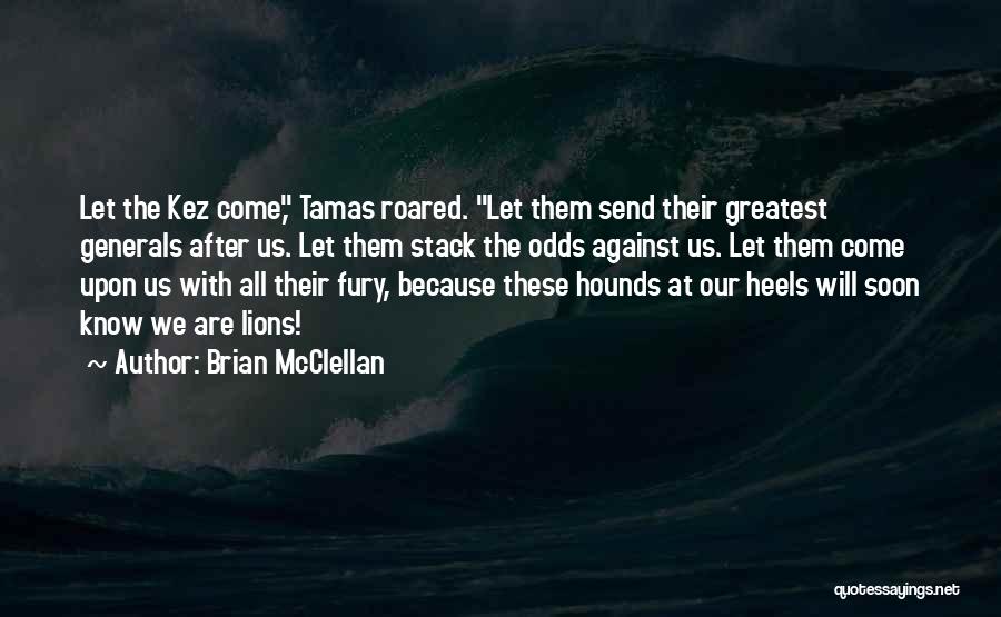 Brian McClellan Quotes: Let The Kez Come, Tamas Roared. Let Them Send Their Greatest Generals After Us. Let Them Stack The Odds Against