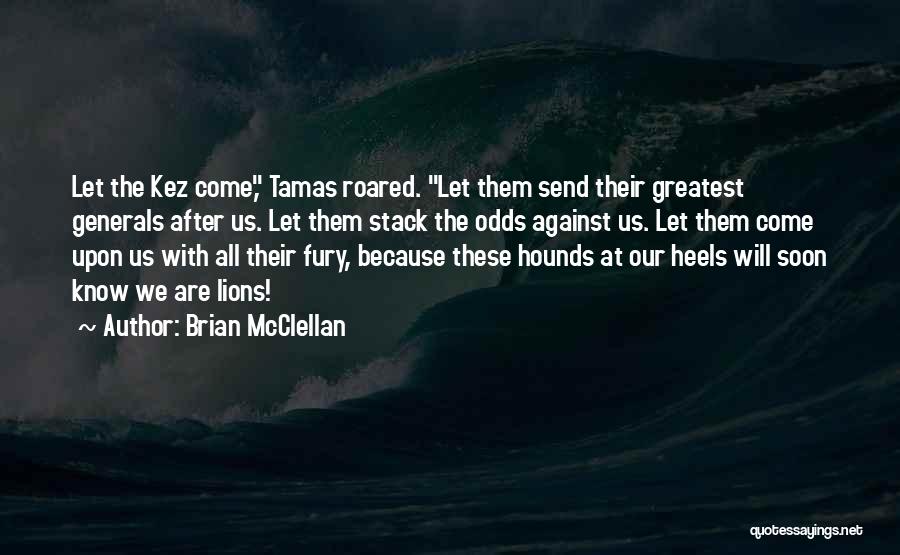Brian McClellan Quotes: Let The Kez Come, Tamas Roared. Let Them Send Their Greatest Generals After Us. Let Them Stack The Odds Against