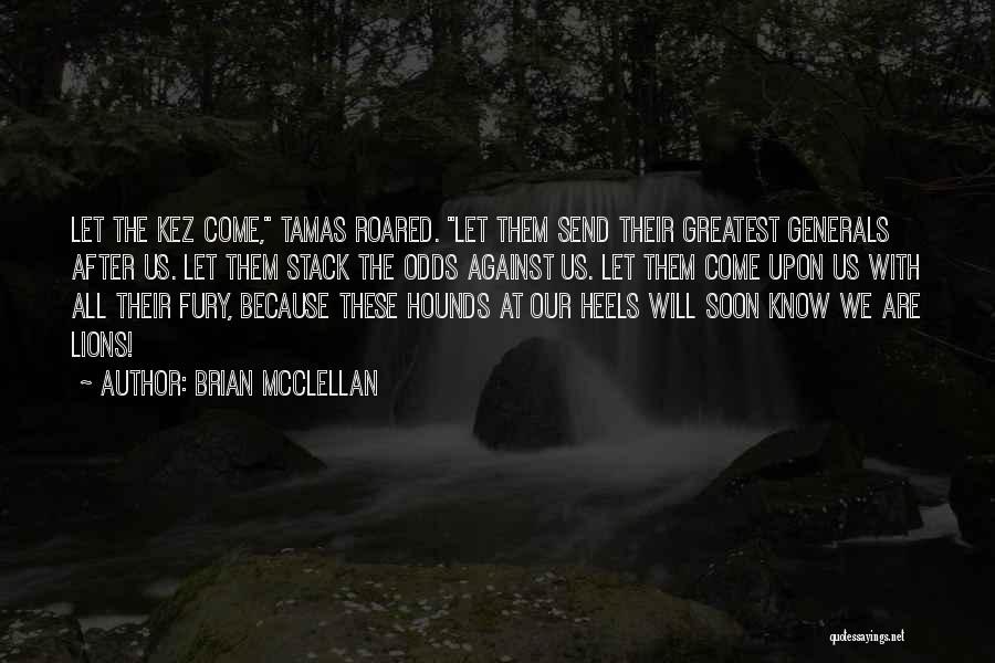 Brian McClellan Quotes: Let The Kez Come, Tamas Roared. Let Them Send Their Greatest Generals After Us. Let Them Stack The Odds Against