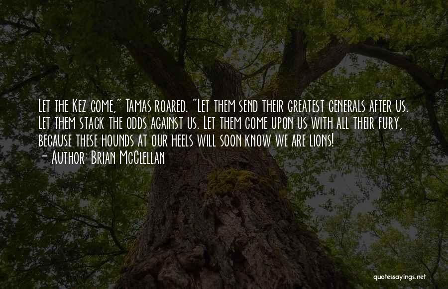 Brian McClellan Quotes: Let The Kez Come, Tamas Roared. Let Them Send Their Greatest Generals After Us. Let Them Stack The Odds Against