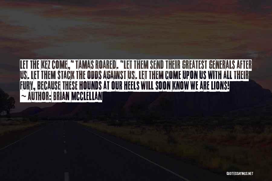 Brian McClellan Quotes: Let The Kez Come, Tamas Roared. Let Them Send Their Greatest Generals After Us. Let Them Stack The Odds Against