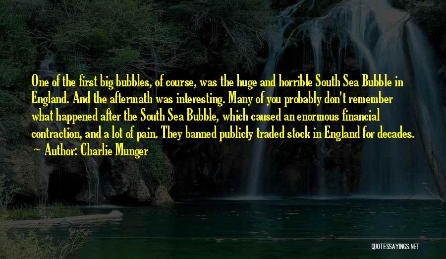 Charlie Munger Quotes: One Of The First Big Bubbles, Of Course, Was The Huge And Horrible South Sea Bubble In England. And The