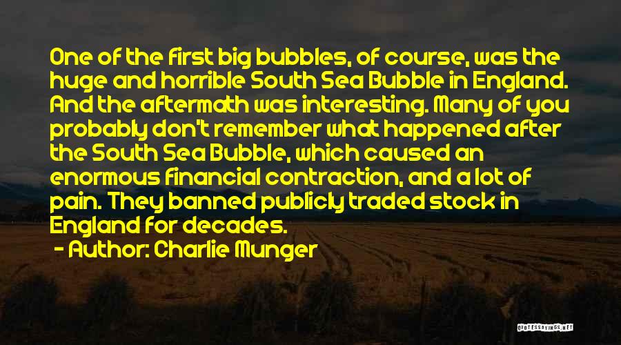 Charlie Munger Quotes: One Of The First Big Bubbles, Of Course, Was The Huge And Horrible South Sea Bubble In England. And The