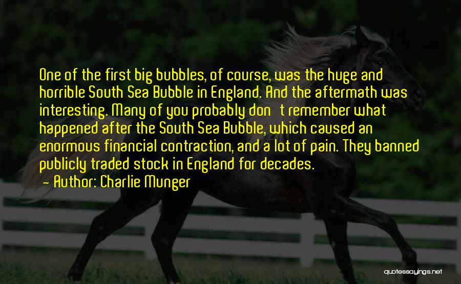 Charlie Munger Quotes: One Of The First Big Bubbles, Of Course, Was The Huge And Horrible South Sea Bubble In England. And The