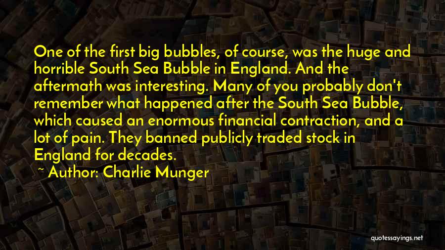 Charlie Munger Quotes: One Of The First Big Bubbles, Of Course, Was The Huge And Horrible South Sea Bubble In England. And The