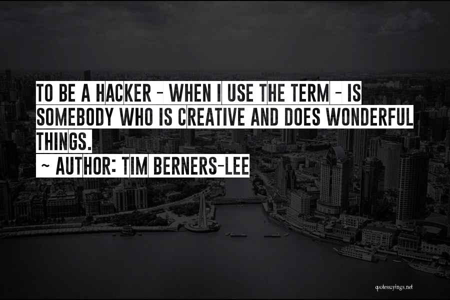 Tim Berners-Lee Quotes: To Be A Hacker - When I Use The Term - Is Somebody Who Is Creative And Does Wonderful Things.