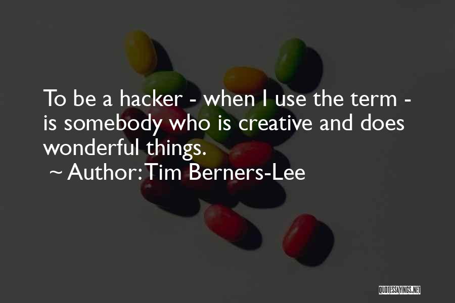 Tim Berners-Lee Quotes: To Be A Hacker - When I Use The Term - Is Somebody Who Is Creative And Does Wonderful Things.