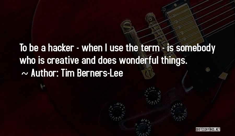 Tim Berners-Lee Quotes: To Be A Hacker - When I Use The Term - Is Somebody Who Is Creative And Does Wonderful Things.