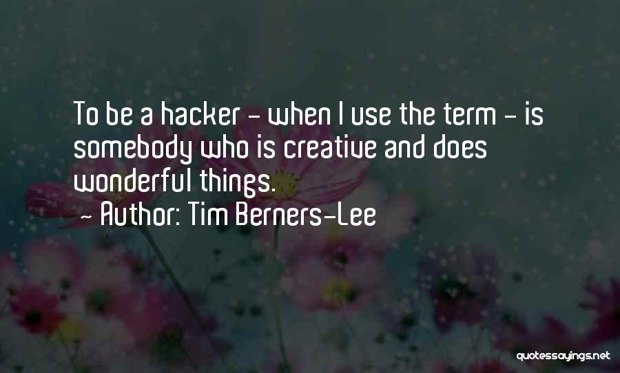 Tim Berners-Lee Quotes: To Be A Hacker - When I Use The Term - Is Somebody Who Is Creative And Does Wonderful Things.