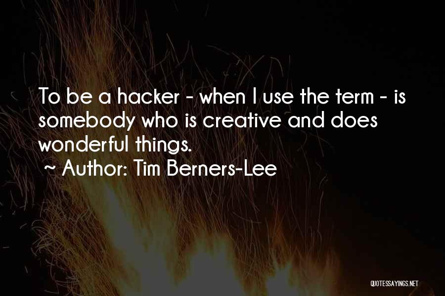 Tim Berners-Lee Quotes: To Be A Hacker - When I Use The Term - Is Somebody Who Is Creative And Does Wonderful Things.