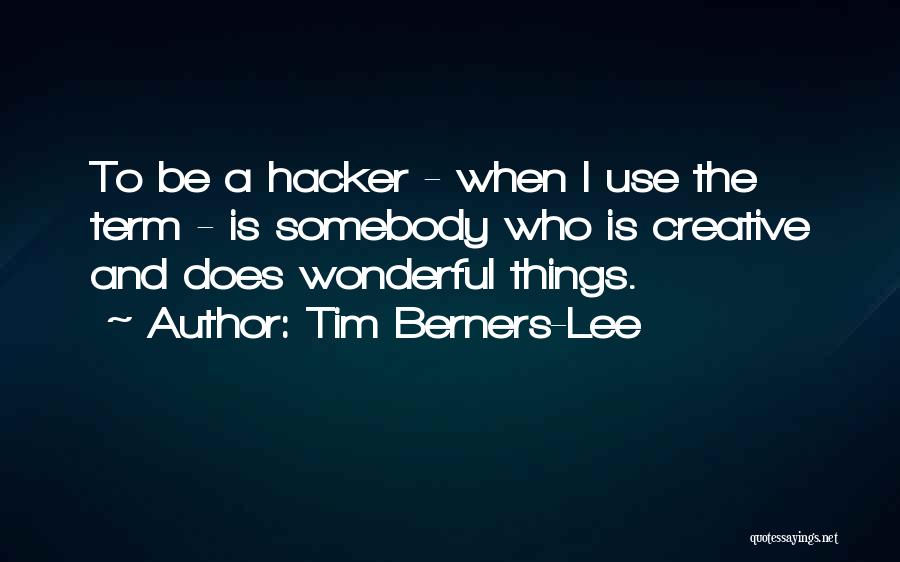 Tim Berners-Lee Quotes: To Be A Hacker - When I Use The Term - Is Somebody Who Is Creative And Does Wonderful Things.