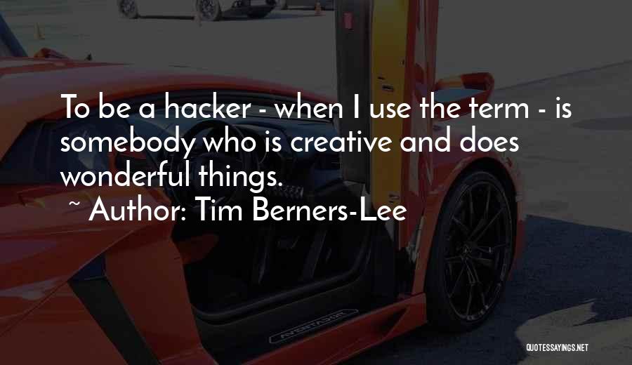 Tim Berners-Lee Quotes: To Be A Hacker - When I Use The Term - Is Somebody Who Is Creative And Does Wonderful Things.