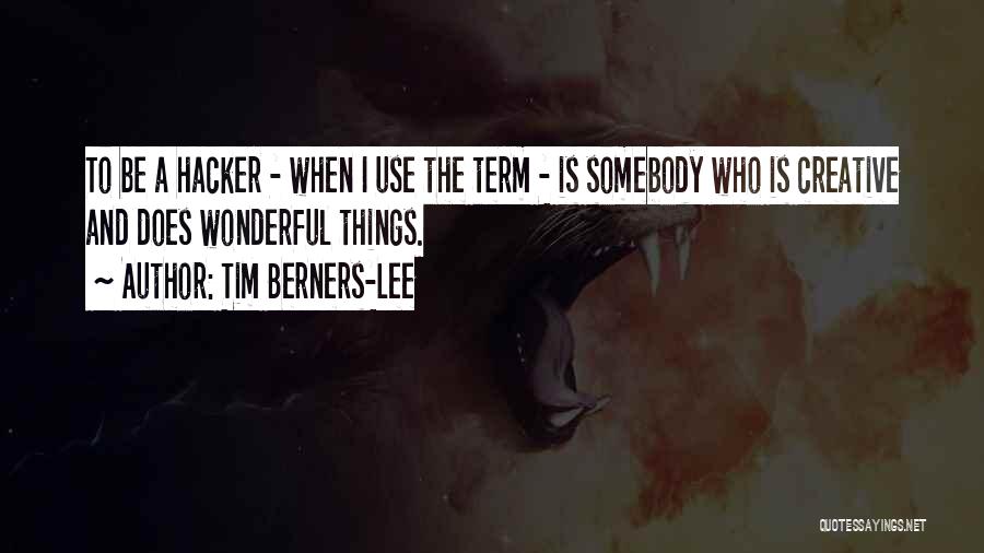 Tim Berners-Lee Quotes: To Be A Hacker - When I Use The Term - Is Somebody Who Is Creative And Does Wonderful Things.