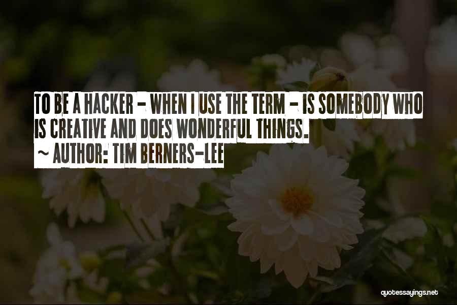 Tim Berners-Lee Quotes: To Be A Hacker - When I Use The Term - Is Somebody Who Is Creative And Does Wonderful Things.