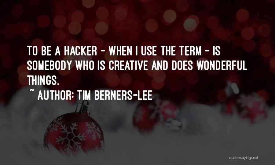 Tim Berners-Lee Quotes: To Be A Hacker - When I Use The Term - Is Somebody Who Is Creative And Does Wonderful Things.