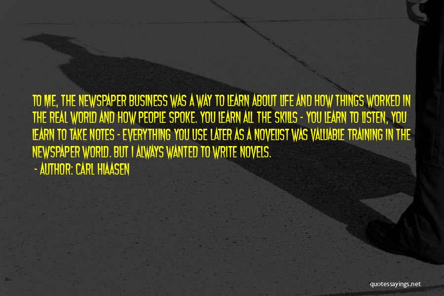 Carl Hiaasen Quotes: To Me, The Newspaper Business Was A Way To Learn About Life And How Things Worked In The Real World