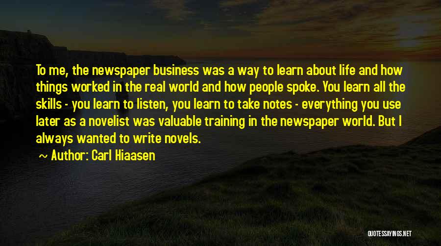 Carl Hiaasen Quotes: To Me, The Newspaper Business Was A Way To Learn About Life And How Things Worked In The Real World