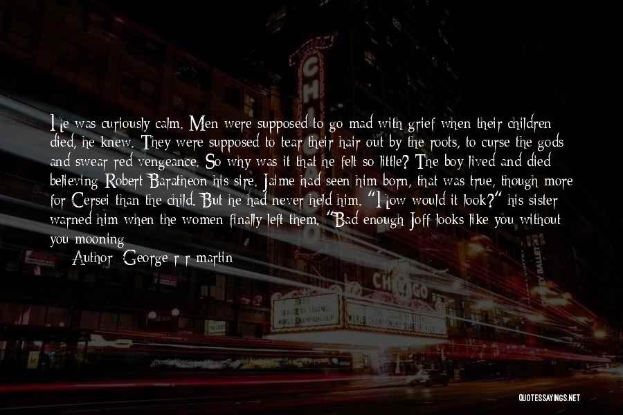 George R R Martin Quotes: He Was Curiously Calm. Men Were Supposed To Go Mad With Grief When Their Children Died, He Knew. They Were