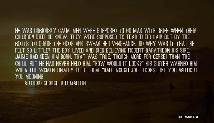 George R R Martin Quotes: He Was Curiously Calm. Men Were Supposed To Go Mad With Grief When Their Children Died, He Knew. They Were