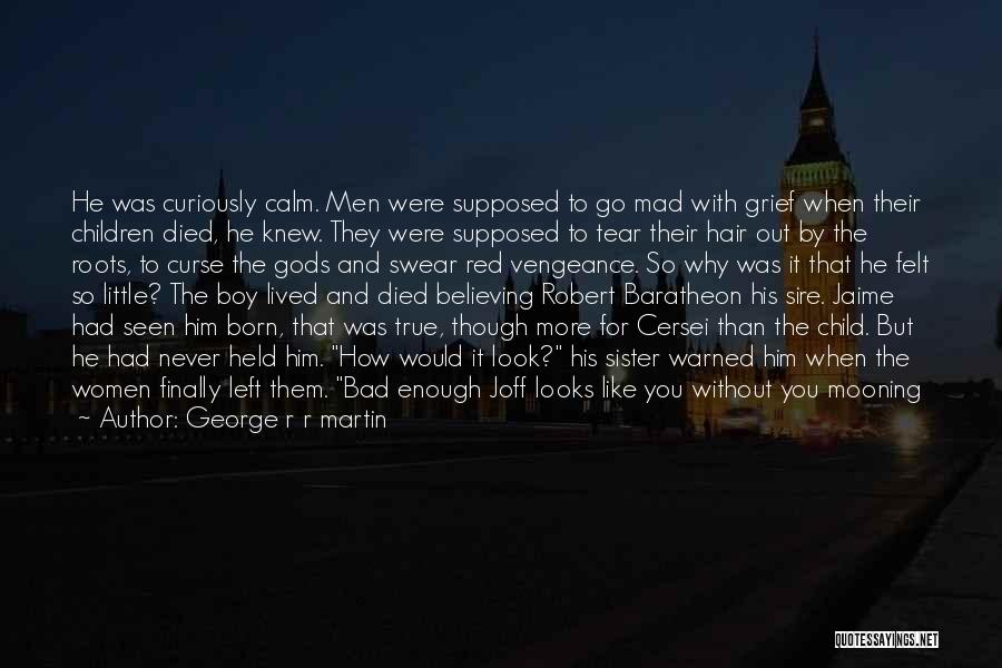 George R R Martin Quotes: He Was Curiously Calm. Men Were Supposed To Go Mad With Grief When Their Children Died, He Knew. They Were