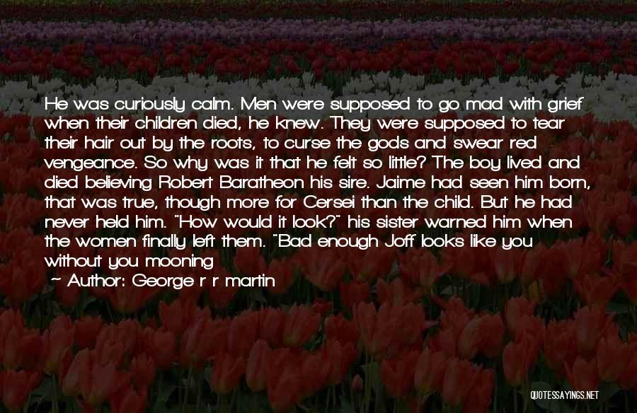 George R R Martin Quotes: He Was Curiously Calm. Men Were Supposed To Go Mad With Grief When Their Children Died, He Knew. They Were