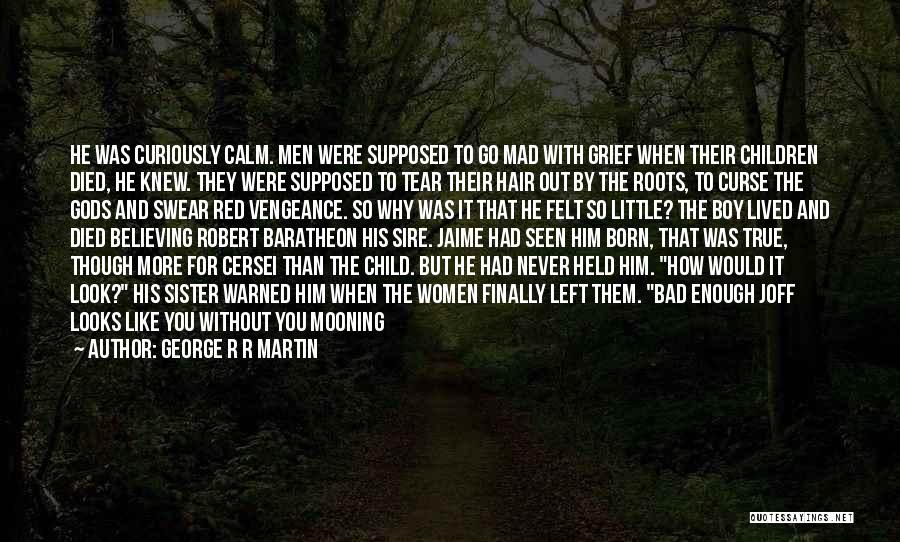 George R R Martin Quotes: He Was Curiously Calm. Men Were Supposed To Go Mad With Grief When Their Children Died, He Knew. They Were