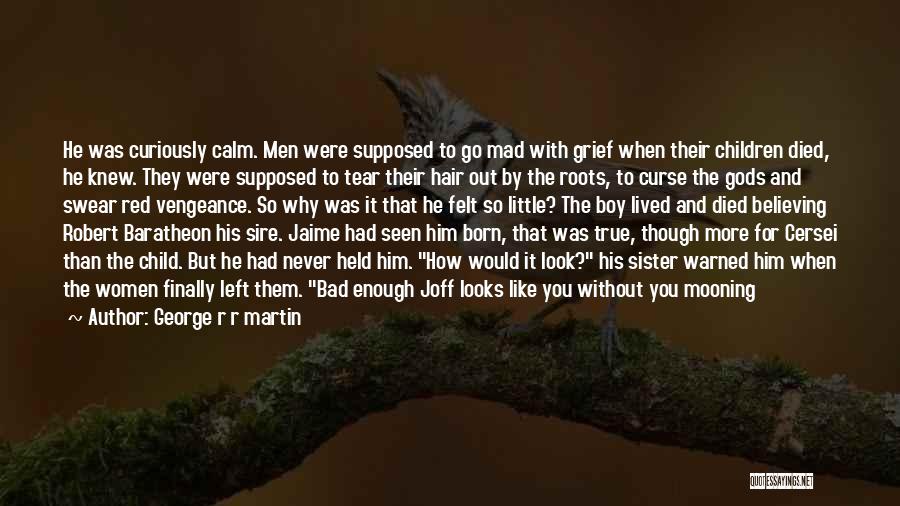 George R R Martin Quotes: He Was Curiously Calm. Men Were Supposed To Go Mad With Grief When Their Children Died, He Knew. They Were