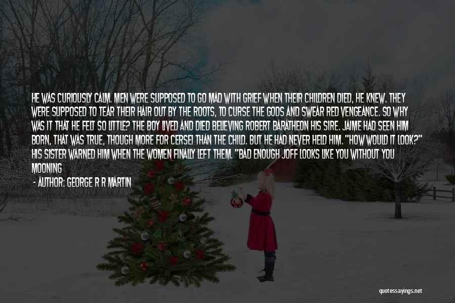 George R R Martin Quotes: He Was Curiously Calm. Men Were Supposed To Go Mad With Grief When Their Children Died, He Knew. They Were