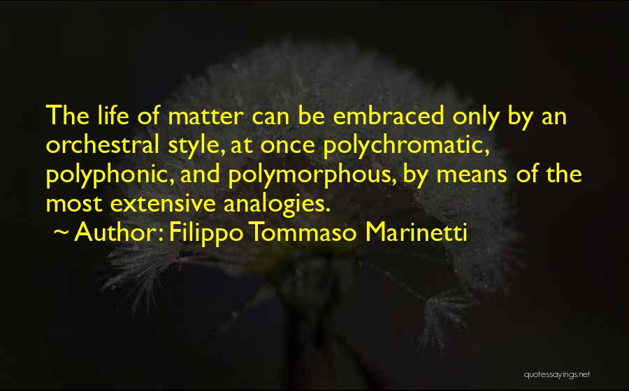 Filippo Tommaso Marinetti Quotes: The Life Of Matter Can Be Embraced Only By An Orchestral Style, At Once Polychromatic, Polyphonic, And Polymorphous, By Means