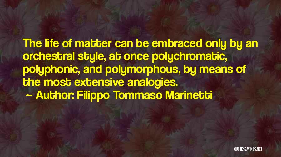 Filippo Tommaso Marinetti Quotes: The Life Of Matter Can Be Embraced Only By An Orchestral Style, At Once Polychromatic, Polyphonic, And Polymorphous, By Means