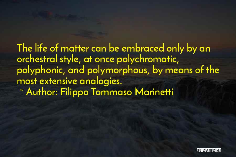 Filippo Tommaso Marinetti Quotes: The Life Of Matter Can Be Embraced Only By An Orchestral Style, At Once Polychromatic, Polyphonic, And Polymorphous, By Means