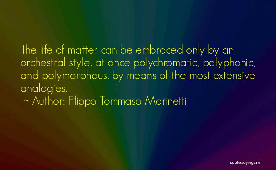 Filippo Tommaso Marinetti Quotes: The Life Of Matter Can Be Embraced Only By An Orchestral Style, At Once Polychromatic, Polyphonic, And Polymorphous, By Means