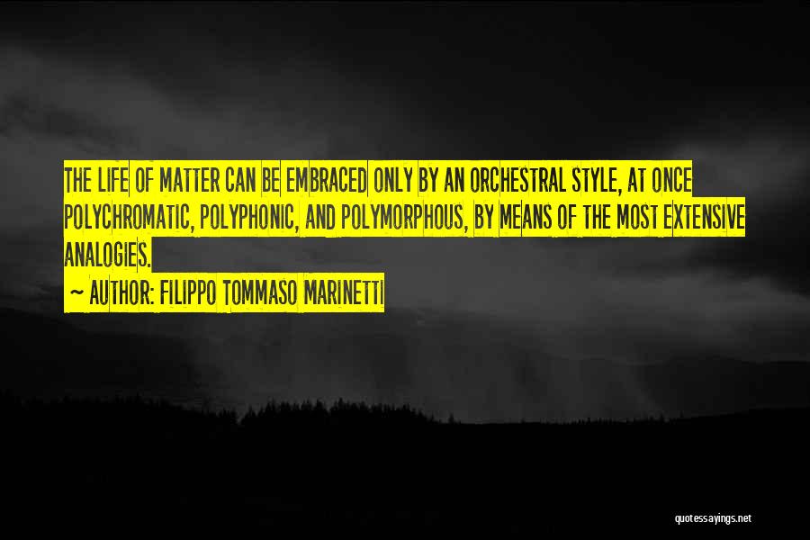 Filippo Tommaso Marinetti Quotes: The Life Of Matter Can Be Embraced Only By An Orchestral Style, At Once Polychromatic, Polyphonic, And Polymorphous, By Means