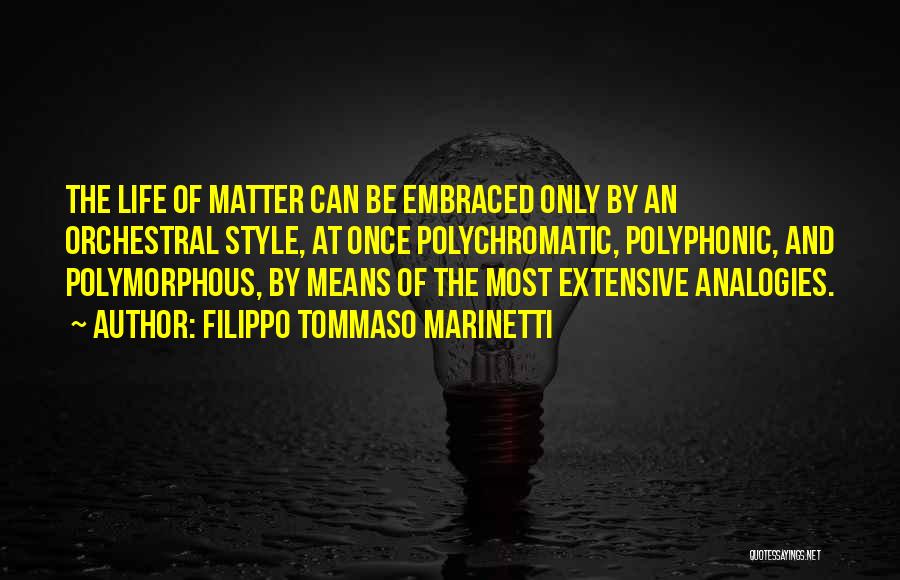 Filippo Tommaso Marinetti Quotes: The Life Of Matter Can Be Embraced Only By An Orchestral Style, At Once Polychromatic, Polyphonic, And Polymorphous, By Means