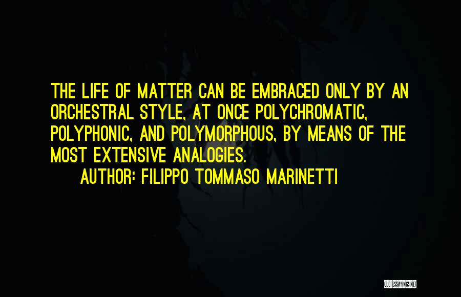 Filippo Tommaso Marinetti Quotes: The Life Of Matter Can Be Embraced Only By An Orchestral Style, At Once Polychromatic, Polyphonic, And Polymorphous, By Means