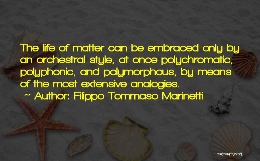 Filippo Tommaso Marinetti Quotes: The Life Of Matter Can Be Embraced Only By An Orchestral Style, At Once Polychromatic, Polyphonic, And Polymorphous, By Means