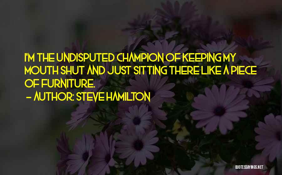 Steve Hamilton Quotes: I'm The Undisputed Champion Of Keeping My Mouth Shut And Just Sitting There Like A Piece Of Furniture.