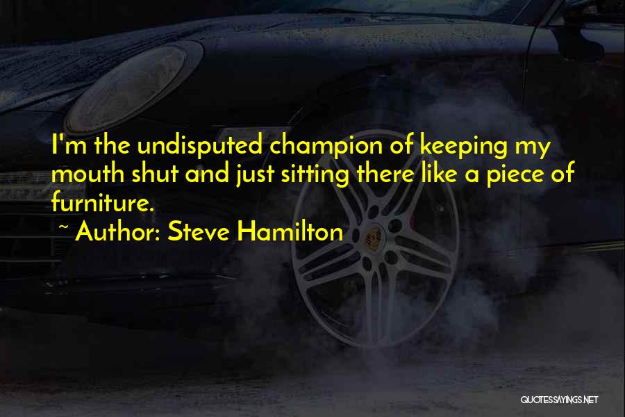 Steve Hamilton Quotes: I'm The Undisputed Champion Of Keeping My Mouth Shut And Just Sitting There Like A Piece Of Furniture.