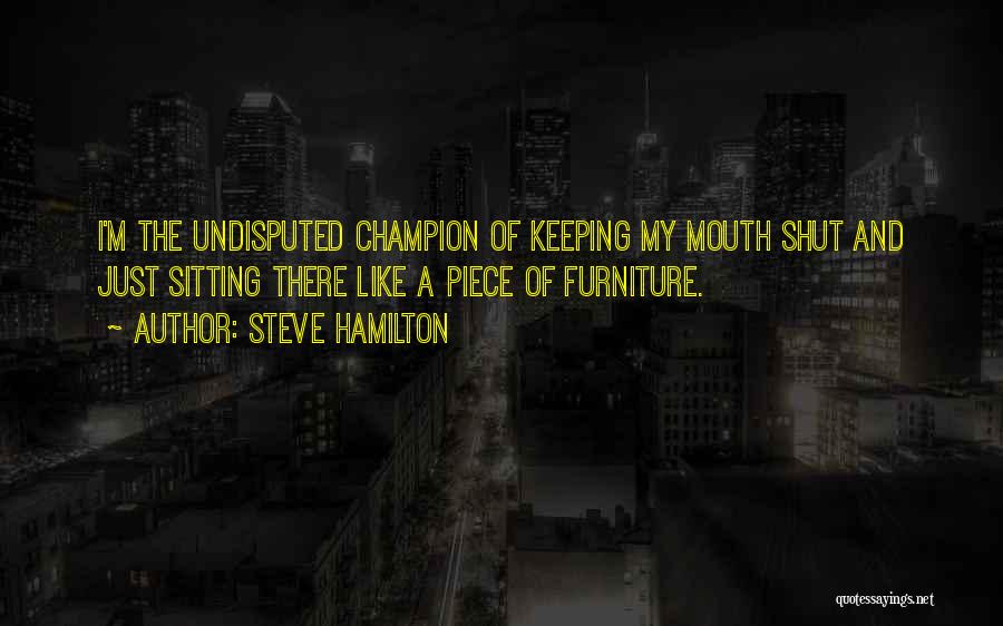 Steve Hamilton Quotes: I'm The Undisputed Champion Of Keeping My Mouth Shut And Just Sitting There Like A Piece Of Furniture.