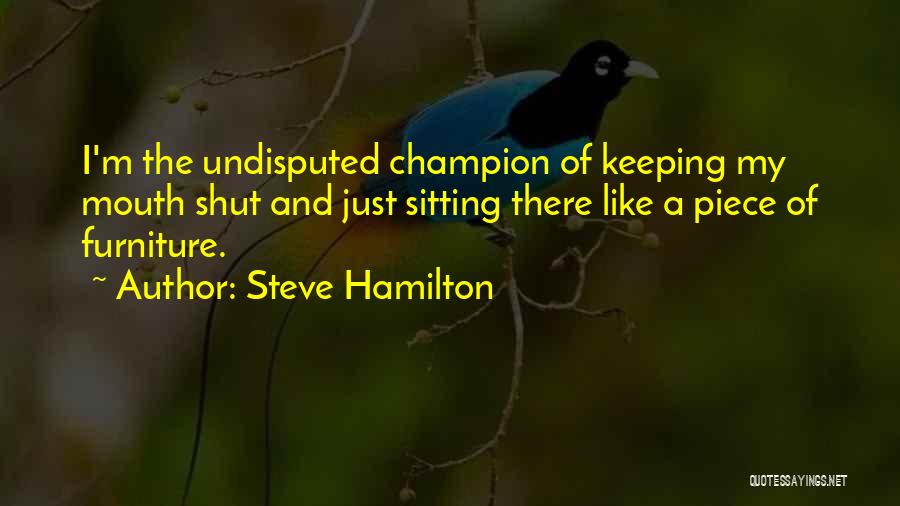 Steve Hamilton Quotes: I'm The Undisputed Champion Of Keeping My Mouth Shut And Just Sitting There Like A Piece Of Furniture.