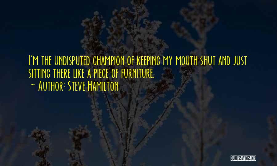 Steve Hamilton Quotes: I'm The Undisputed Champion Of Keeping My Mouth Shut And Just Sitting There Like A Piece Of Furniture.