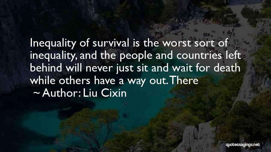 Liu Cixin Quotes: Inequality Of Survival Is The Worst Sort Of Inequality, And The People And Countries Left Behind Will Never Just Sit