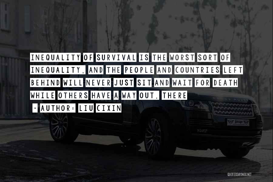 Liu Cixin Quotes: Inequality Of Survival Is The Worst Sort Of Inequality, And The People And Countries Left Behind Will Never Just Sit