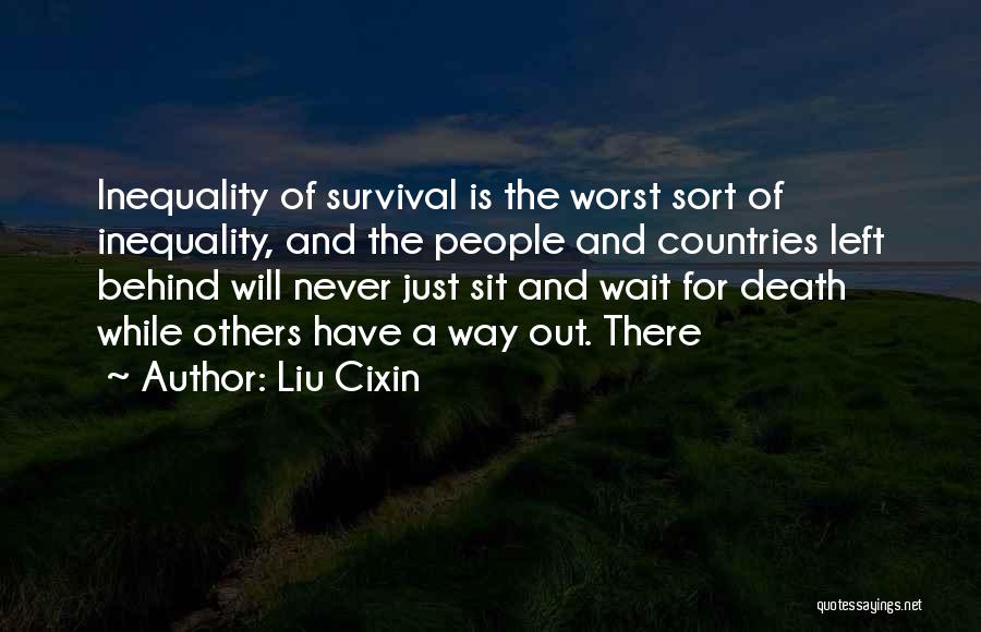 Liu Cixin Quotes: Inequality Of Survival Is The Worst Sort Of Inequality, And The People And Countries Left Behind Will Never Just Sit