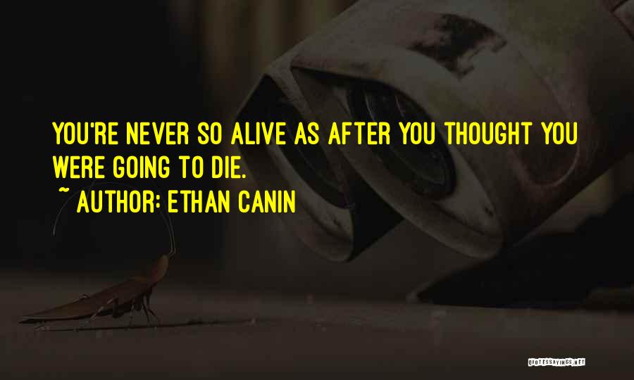 Ethan Canin Quotes: You're Never So Alive As After You Thought You Were Going To Die.