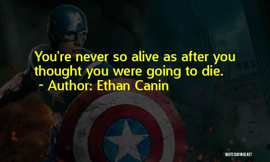 Ethan Canin Quotes: You're Never So Alive As After You Thought You Were Going To Die.