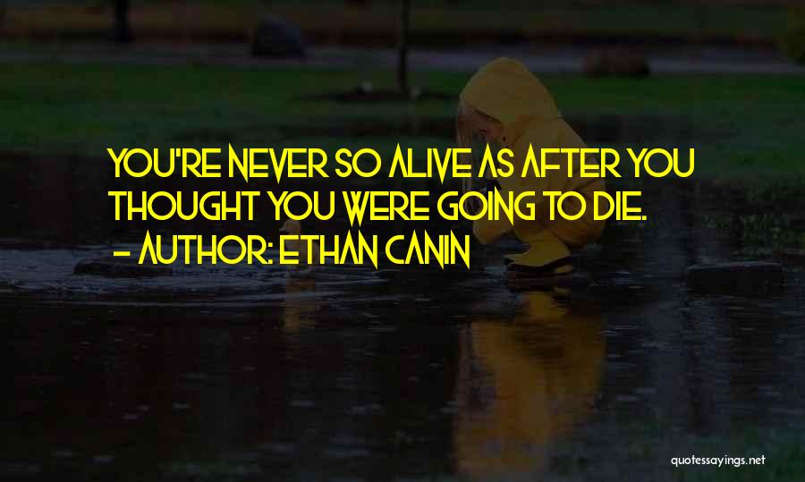 Ethan Canin Quotes: You're Never So Alive As After You Thought You Were Going To Die.