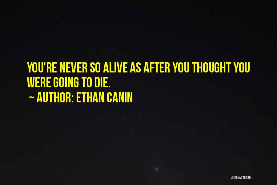 Ethan Canin Quotes: You're Never So Alive As After You Thought You Were Going To Die.