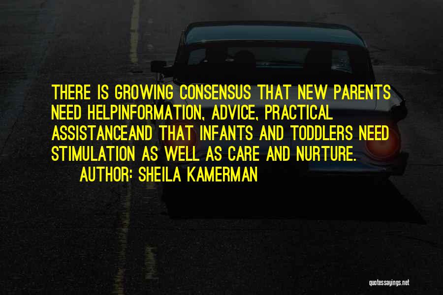 Sheila Kamerman Quotes: There Is Growing Consensus That New Parents Need Helpinformation, Advice, Practical Assistanceand That Infants And Toddlers Need Stimulation As Well