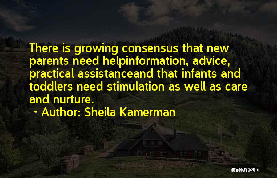 Sheila Kamerman Quotes: There Is Growing Consensus That New Parents Need Helpinformation, Advice, Practical Assistanceand That Infants And Toddlers Need Stimulation As Well